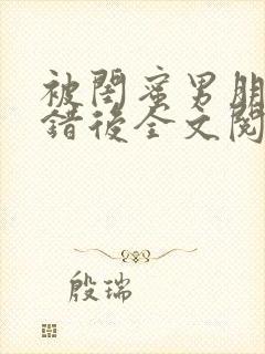 被闺蜜男朋友认错后全文阅读笔趣阁