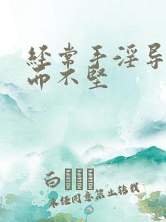 经常手淫导致举而不坚