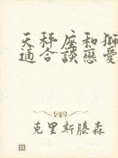 天秤座和狮子座适合谈恋爱吗