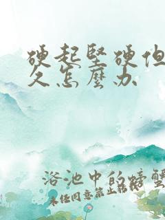 硬起坚硬但不持久怎么办