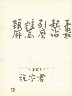 颈椎引起手麻脚麻怎么治最好