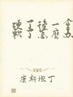 硬了后一会就变软了怎么办