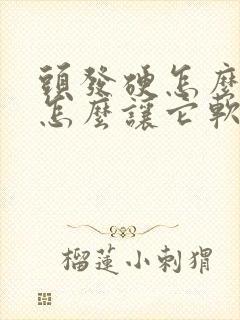 头发硬怎么办?怎么让它软?