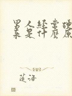 男人经常硬不起来是什么原因