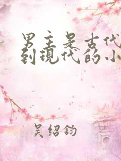 男主是古代穿越到现代的小说