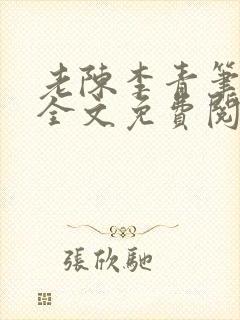 老陈李青笔趣阁全文免费阅读