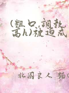 (粗口,调教,高h)被迫成瘾np