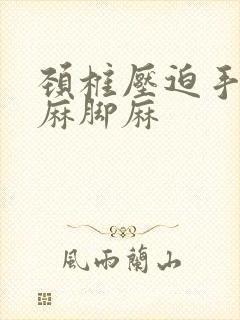 颈椎压迫手麻腿麻脚麻