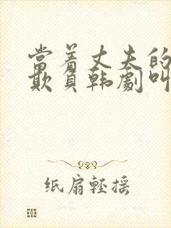 当着丈夫的面被欺负韩剧叫什么