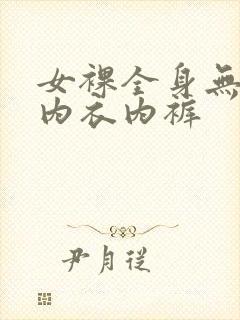 女裸全身无内罩内衣内裤