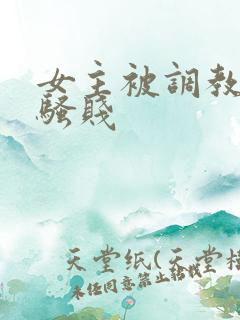 女主被调教凌辱骚贱