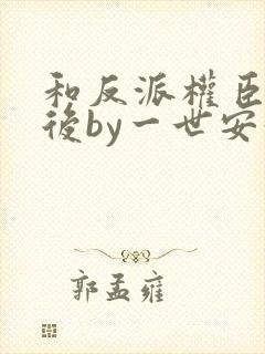 和反派权臣共梦后by一世安好强取豪夺
