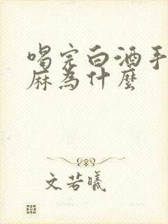 喝完白酒手麻脚麻为什么