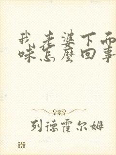 我老婆下面有异味怎么回事