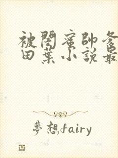 被闺蜜帅爹爱上田叶小说最新章节更