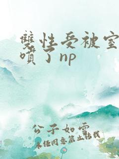 双性受被室友干喷了np