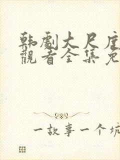 韩剧大尺度在线观看全集免费高清