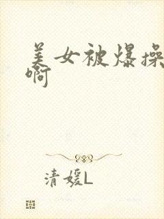 美女被爆操啊啊啊