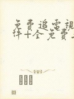 免费追电视剧软件+全免费无广告