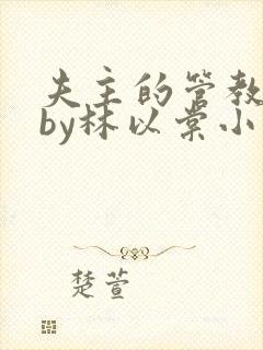 夫主的管教日常by林以棠小说