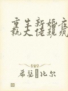 重生新婚夜被偏执大佬亲疯了最新章节