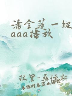 潘金莲一级淫片aaa播放