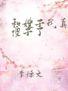 和嫂子我真不是傻子了