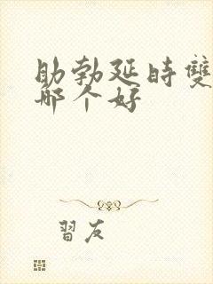 助勃延时双效药哪个好