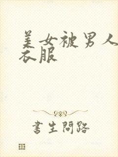 美女被男人扒光衣服
