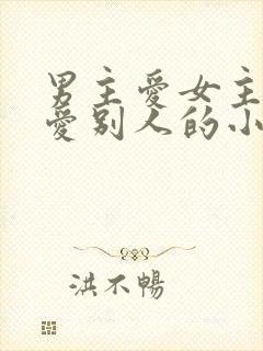 男主爱女主女主爱别人的小说