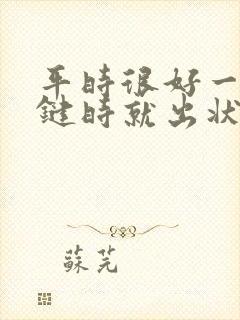 平时很好一到关键时就出状况