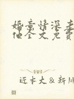 婚意情深老婆怼他全文免费阅读