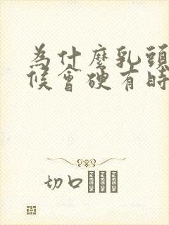 为什么乳头有时候会硬有时候会软