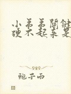 小弟弟关键时候硬不起来是什么原因