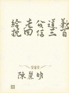 给老公道歉认错挽回信三百字