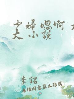 少妇 嗯啊 太大 小说