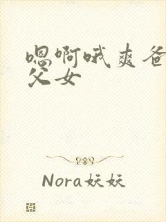 嗯啊哦爽爸爸插父女