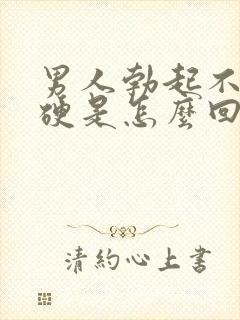 男人勃起不是很硬是怎么回事