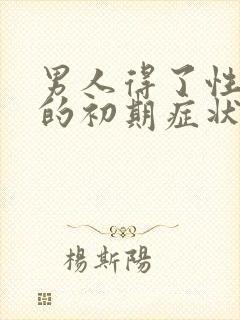 男人得了性疾病的初期症状有哪些