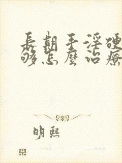 长期手淫硬度不够怎么治疗