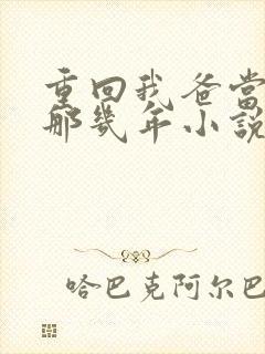 重回我爸当校草那几年小说免费阅读