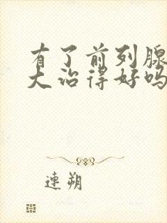 有了前列腺有肥大治得好吗