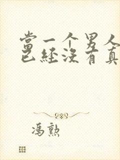 当一个男人对你已经没有真话了说明什么