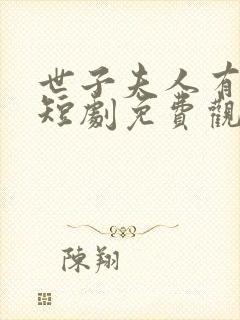 世子夫人有喜了短剧免费观看全集