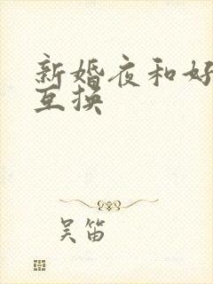 新婚夜和好闺蜜互换