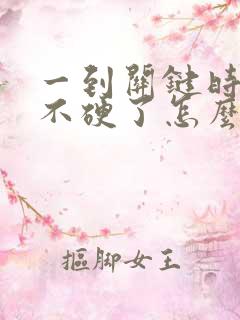 一到关键时刻就不硬了怎么办