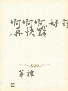 啊啊啊,好舒服,再快点