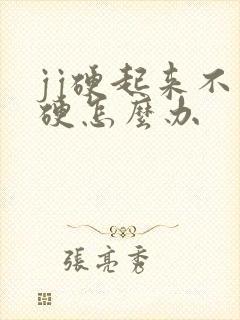 jj硬起来不够硬怎么办