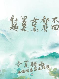 对男女都不感兴趣是怎么回事