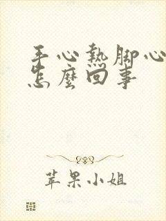 手心热脚心热是怎么回事